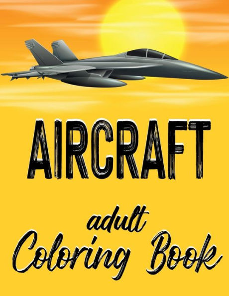 Aircraft - Adult Coloring Book: Illustrations of Airplanes, Jets and Helicopters for Adults and Teen Boys