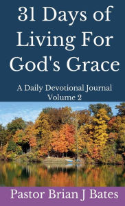 Title: 31 Days of Living For God's Grace: A Daily Devotional Volume 2, Author: Pastor Brian J. Bates