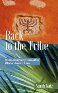 Title: BACK TO THE TRIBE: Intersectionality through a Global Jewish Lens, Author: SARAH KATZ