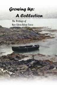 Title: Growing Up: A Collection:The Poems, Stories, and Essays of Mary Eileen Hoban Towse, Author: Mary Eileen Hoban Towse
