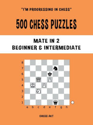 Title: 500 Chess Puzzles, Mate in 2, Beginner & Intermediate Level: Solve chess problems and improve your chess tactical skills, Author: Chess Akt