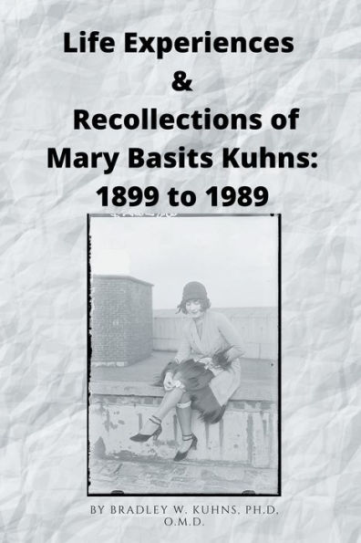 Life Experiences & Recollections of Mary Basits Kuhns: Dec.1899 to Nov. 1989: