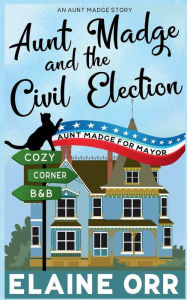 Title: Aunt Madge and the Civil Election: A Long Short Story in the Jolie Gentil Series, Author: Elaine L. Orr