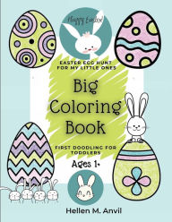 Title: Easter Egg Hunt Big Coloring Book - First Doodling for Toddlers Ages 1+: Coloring Book for Toddlers 2-4 years Easy Easter Coloring Pages for Preschool and Kindergarten Kids ages 1, 2 & 3, Author: Hellen M. Anvil