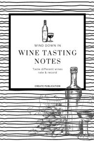 Title: Wine Tasting Notes: Wine journal tasting notes & impressions for sommelier and wine lovers Wine Journal Notebook Sommelier study book, Author: Create Publication