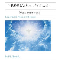 Title: YESHUA: Son of Yahweh: Jesus to the World: King of Earth, Prince in 3rd Heaven:Jesus to the World, Author: Frantz Bostick