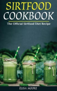 Title: Sirtfood Cookbook: The Official Sirtfood Diet Recipe, Author: Elisa Moore