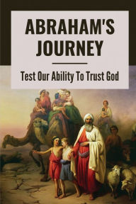 Title: Abraham's Journey: Test Our Ability To Trust God:, Author: Dominique Reeser