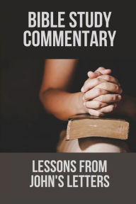 Title: Bible Study Commentary: Lessons From John's Letters:, Author: Shena Mende
