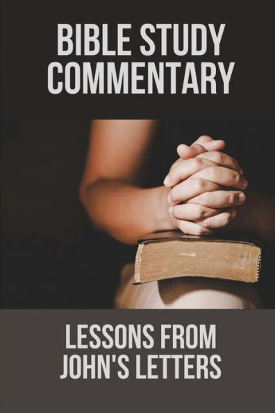 Bible Study Commentary: Lessons From John's Letters: