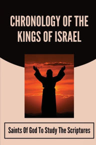 Title: Chronology Of The Kings Of Israel: Saints Of God To Study The Scriptures:, Author: Lan Pottinger