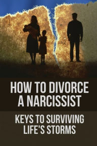 Title: How To Divorce A Narcissist: Keys To Surviving Life's Storms:, Author: Eugene Knickelbein