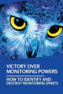 Victory Over Monitoring Powers: How To Identify And Destroy Monitoring Spirits: