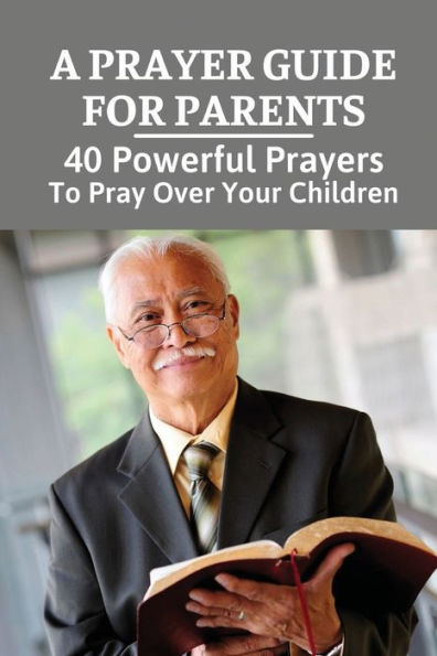A Prayer Guide For Parents: 40 Powerful Prayers To Pray Over Your Children: