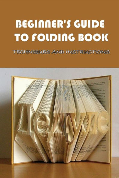 Beginner's Guide To Folding Book: Techniques And Instructions: