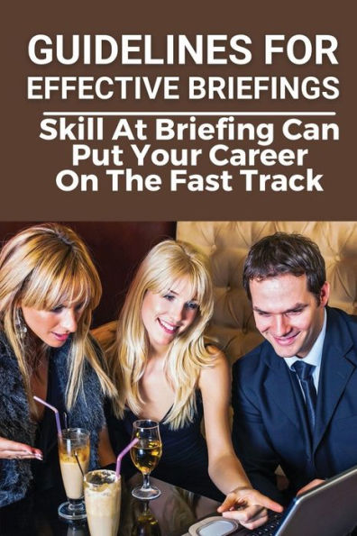 Guidelines For Effective Briefings: Skill At Briefing Can Put Your Career On The Fast Track: