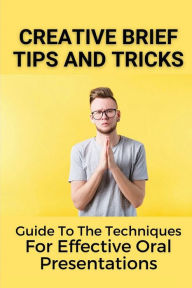 Title: Creative Brief Tips And Tricks: Guide To The Techniques For Effective Oral Presentations:, Author: Adolfo Monath