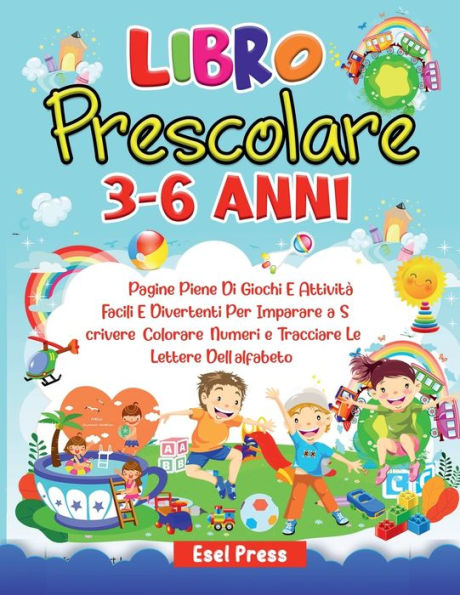 Libro Prescolare 3-6 anni: 200 Pagine Piene Di Giochi E Attivitï¿½ Facili E Divertenti Per Imparare a Scrivere, Colorare, Numeri e Tracciare Le Lette