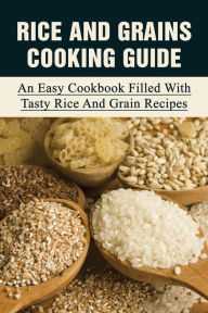 Title: Rice And Grains Cooking Guide: An Easy Cookbook Filled With Tasty Rice And Grain Recipes:, Author: Shari Juliusson