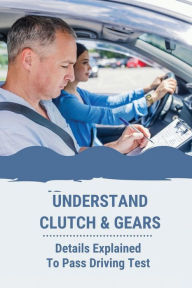 Title: Understand Clutch & Gears: Details Explained To Pass Driving Test:, Author: Percy Golebiowski