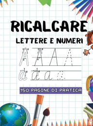 Title: Ricalcare Lettere E Numeri: 150 Pagine Di Pratica per Imparare L'Alfabeto, Tracciare Lettere e Numeri, Author: Press Esel
