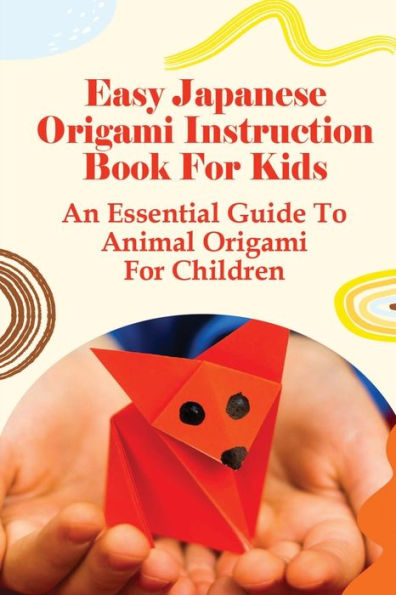 Easy Japanese Origami Instruction Book For Kids An Essential Guide To Animal Origami For Children