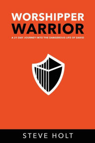 Title: Worshipper Warrior: A 21 Day Journey into the Dangerous Life of David:A 21 Day Journey into the Dangerous Life of David, Author: Steve Holt