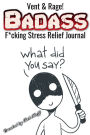 Badass F*cking Stress Relief Journal: A Diary for you to Vent & Rage into!