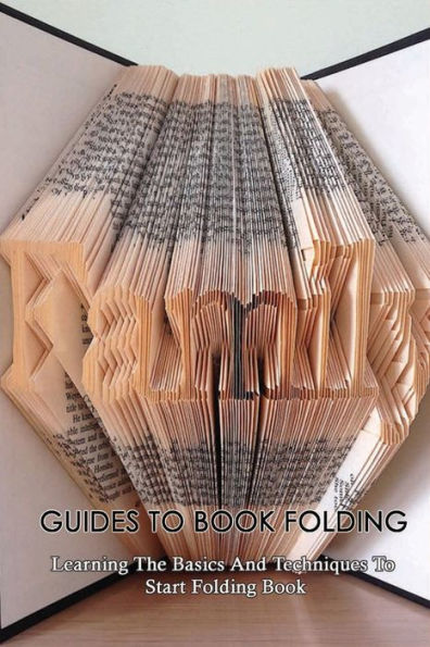 Guides To Book Folding: Learning The Basics And Techniques To Start Folding Book: