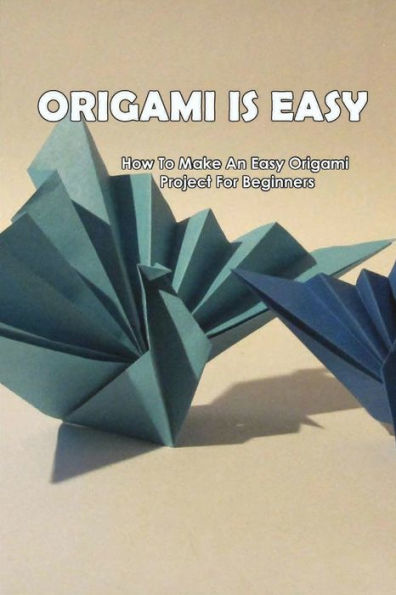 Origami Is Easy: How To Make An Easy Origami Project For Beginners: