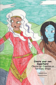 Title: Create your own Superhero! Character Creation in Ten Easy Steps, Author: Dakota Love