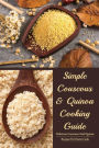 Simple Couscous & Quinoa Cooking Guide: Delicious Couscous And Quinoa Recipes For Home Cook: