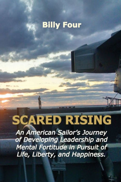 Scared Rising: An American Sailor's Journey of Developing Leadership and Mental Fortitude in Pursuit of Life, Liberty, and Happiness.