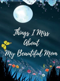 Title: Things I Miss About My Beautiful Mom: Journaling The Loss Of A Mother, Author: Maria Elena Garcia