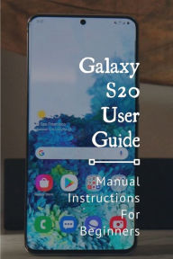 Title: Galaxy S20 User Guide: Manual Instructions For Beginners:, Author: Mabel Steenhoven