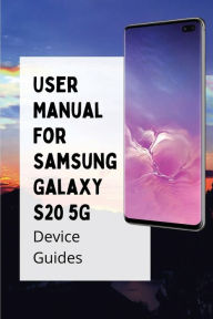 Title: User Manual For Samsung Galaxy S20 5G: Device Guides:, Author: Robby Kendzior