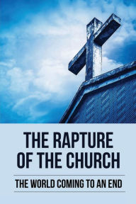Title: The Rapture Of The Church: The World Coming To An End:, Author: Idalia Gerdiman