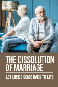 Title: The Dissolution Of Marriage: Let Libido Come Back To Life:, Author: Rolando Reifsnider