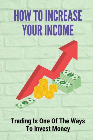 How To Increase Your Income: Trading Is One Of The Ways To Invest Money: