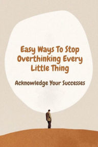 Title: Easy Ways To Stop Overthinking Every Little Thing: Acknowledge Your Successes:, Author: Corey Hunson