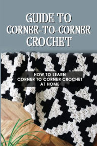 Title: Guide To Corner-To-Corner Crochet: How To Learn Corner To Corner Crochet At Home:, Author: Earl Nolen