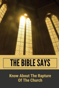 Title: The Bible Says: Know About The Rapture Of The Church:, Author: Sirena Iseley