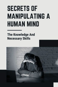 Title: Secrets Of Manipulating A Human Mind: The Knowledge And Necessary Skills:, Author: Duane Sechler