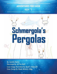 Title: Adventures for Kasie Book 3: Schmergola's Pergolas, Author: Jennifer Barbic