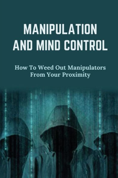 Manipulation And Mind Control: How To Weed Out Manipulators From Your Proximity: