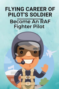 Title: Flying Career Of Pilot's Soldier: Become An RAF Fighter Pilot:, Author: Sanjuanita Dreggs