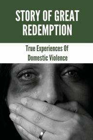 Title: Story Of Great Redemption: True Experiences Of Domestic Violence:, Author: Andres Dolle