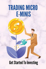 Title: Trading Micro E-Minis: Get Started To Investing:, Author: Yvette Batdorf