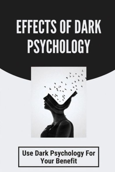 Effects Of Dark Psychology: Use Dark Psychology For Your Benefit: