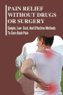 Pain Relief Without Drugs Or Surgery: Simple, Low- Cost, And Effective Methods To Cure Back Pain: